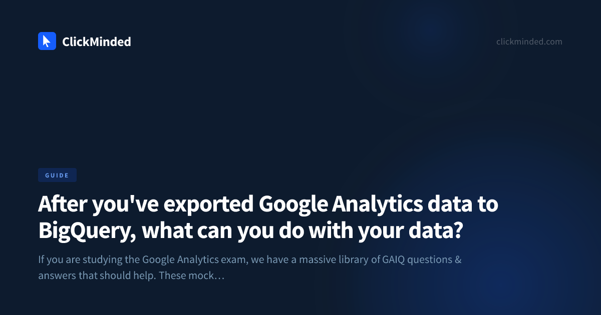 After you've exported Google Analytics data to BigQuery, what can you ...